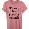 It's Too Peopley Outside T-Shirt ZK01