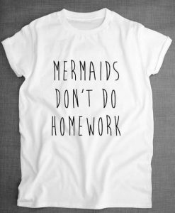 Mermaids Don't Do Homework T-shirt ZK01