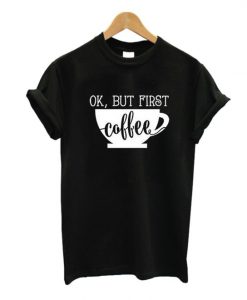 Ok But First Coffee T-Shirt ZK01
