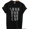 Shuh Duh Fuh Cup T-Shirt ZK01