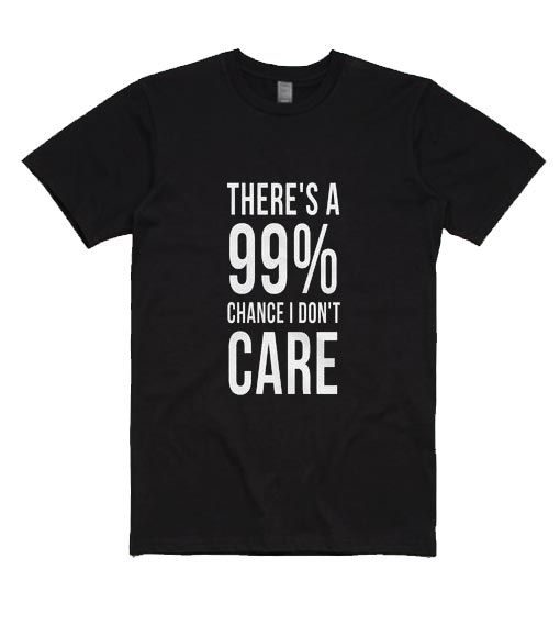 There is a 99% Chance I Don't Care T Shirt ZK01