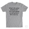 What's The Point Of Going Out T-shirt EC01