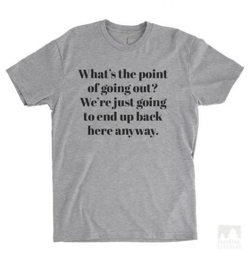 What's The Point Of Going Out T-shirt EC01