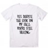 Yet Despite Look On My Face T-shirt ZK01