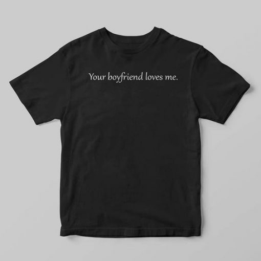 Your Boyfriend Loves Me T-shirt ZK01