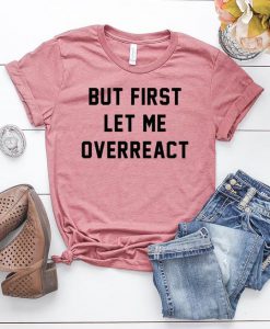 But First Let Me Overreact T-Shirt LP01