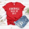 Fireball Made me do It T-Shirt LP01