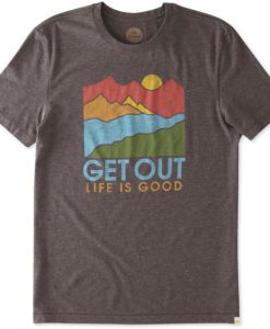 Get Out Life Is Good Tshirt EC01