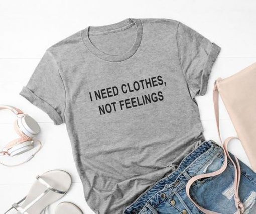 I Need Clothes Not Feelings T-Shirt AD01