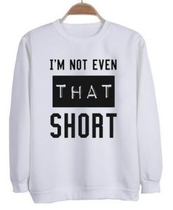I'm not even that short Sweatshirt SR01