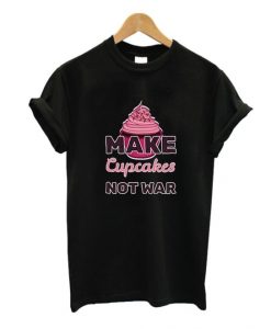 Make Cupcakes Not War T-Shirt SR01