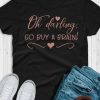 Oh darling Go Buy A Brain T-shirt SR01