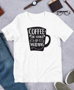 Coffee The Vodka Of Morning T Shirt SR01