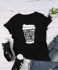 First I Drink Coffee T-Shirt SR01