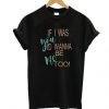 If I Was You I’d Wanna be T Shirt SR01