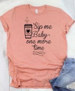 Sip Me Baby One More Time T-Shirt EL01