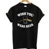 Wish You Were Beer T Shirt SR01