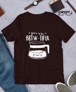 You Are Brew-Tiful T Shirt SR01