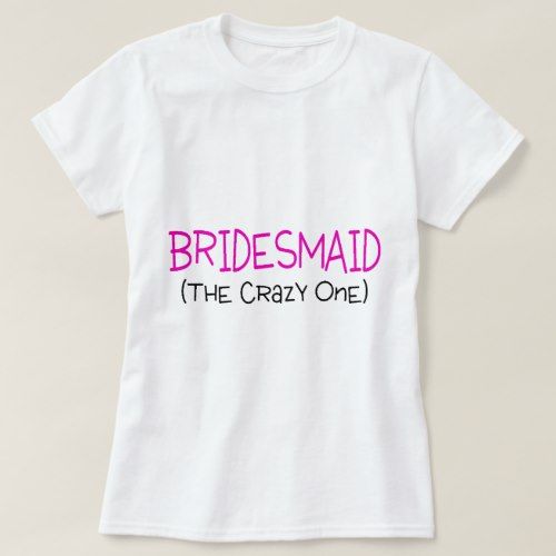 Bridesmaid The Crazy One T-Shirt EC01