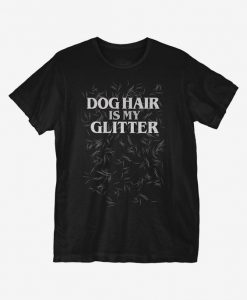 Dog Hair Is My Glitter T-Shirt EC01