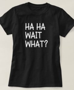 Hahaha Wait T-Shirt GT01