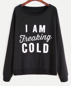 I Am Freaking Cold Sweatshirt VL30
