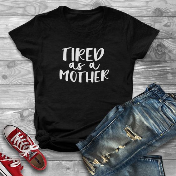 Tired As A Mother T-Shirt AV01