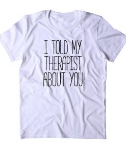 I Told My Therapist T-Shirt MQ05J0