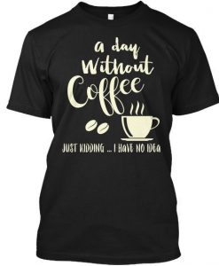 A Day Without Coffe T Shirt AN7M0