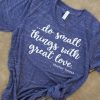 do small things with great love T-shirt YN6M0