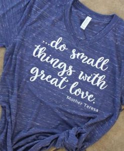 do small things with great love T-shirt YN6M0