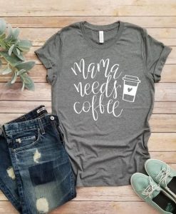 Mama Needs Coffee T Shirt EP22A0