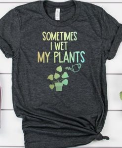 sometimes i wet my plants tshirt TY13AG0