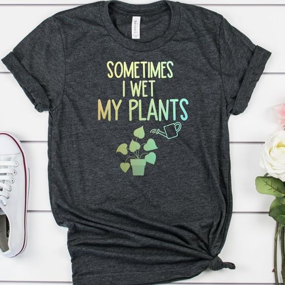sometimes i wet my plants tshirt TY13AG0