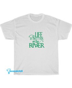 Life Is Better On the River T-shirt SA14JN1