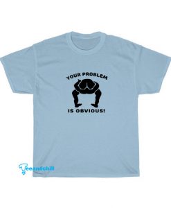 Your Problem T-Shirt SY9JN1