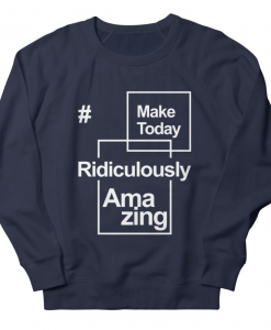 Make Today Ridiculously Amazing Sweatshirt AL25F1