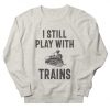 I Still Play With Trains Sweatshirt GN25MA1