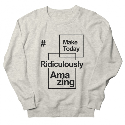 Make Today Ridiculously Amazing Sweatshirt AL30MA1