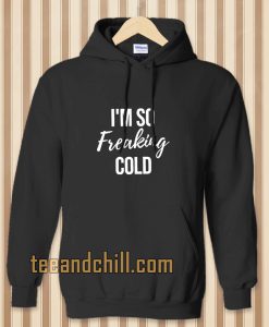 I'm So Freaking Cold Hoodie TPKJ3
