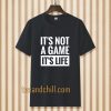 It's Not a game it's life T-shirt TPKJ3