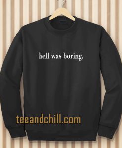hell was boring sweatshirt TPKJ3