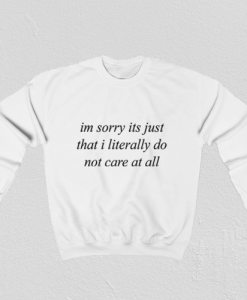 Im Sorry Its Just That I Literally Do Not Care At All Sweatshirt TPKJ3