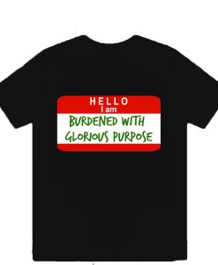 Hello I Am Burdened With Glorious Purpose T-Shirt TPKJ3
