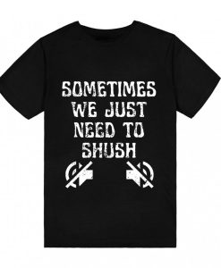 Sometimes We Just Need To Shush T-Shirt TPKJ3