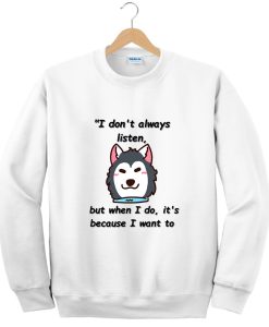 I don't always listen, but when I do it's because I want to Sweatshirt TPKJ3