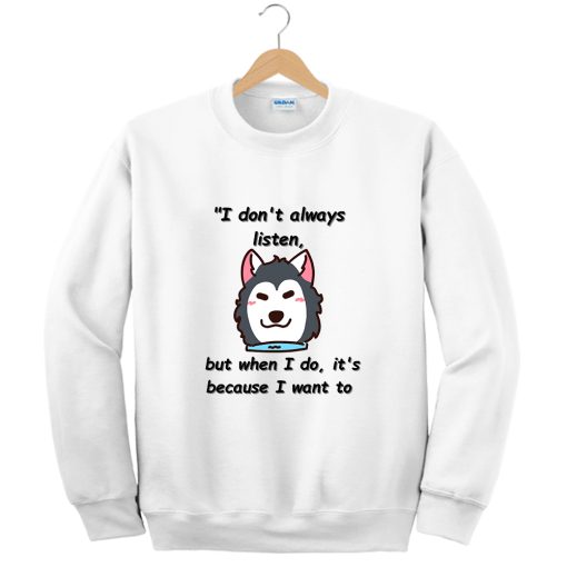 I don't always listen, but when I do it's because I want to Sweatshirt TPKJ3